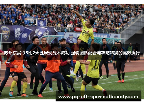 苏州东吴以5比2大胜展现战术成功 强调团队配合与攻防转换的高效执行 苏州东吴以5比2大胜展现战术成功 强调团队配合与攻防转换的高效执行