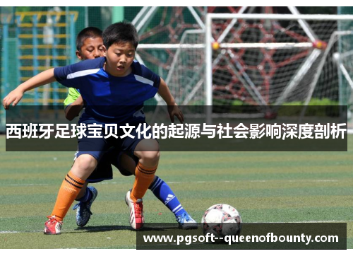 西班牙足球宝贝文化的起源与社会影响深度剖析