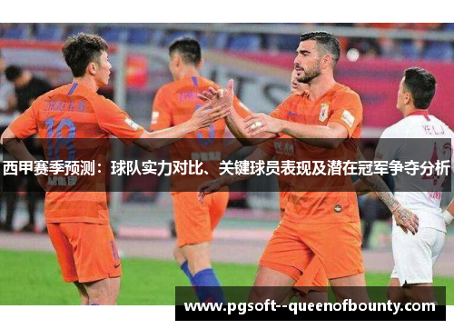 西甲赛季预测:球队实力对比、关键球员表现及潜在冠军争夺分析 西甲赛季预测:球队实力对比、关键球员表现及潜在冠军争夺分析