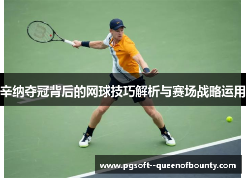辛纳夺冠背后的网球技巧解析与赛场战略运用 辛纳夺冠背后的网球技巧解析与赛场战略运用