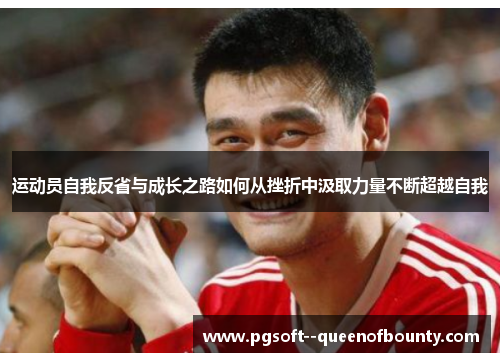 运动员自我反省与成长之路如何从挫折中汲取力量不断超越自我 运动员自我反省与成长之路如何从挫折中汲取力量不断超越自我