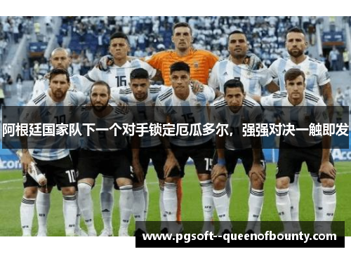 阿根廷国家队下一个对手锁定厄瓜多尔，强强对决一触即发