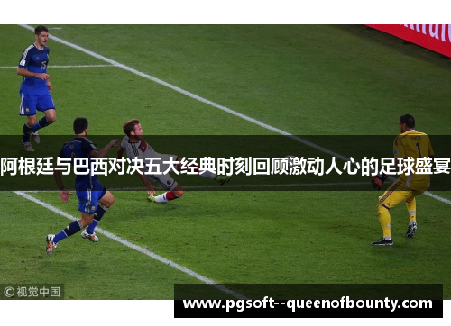 阿根廷与巴西对决五大经典时刻回顾激动人心的足球盛宴 阿根廷与巴西对决五大经典时刻回顾激动人心的足球盛宴