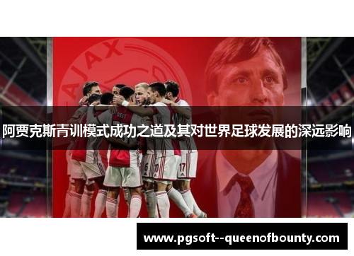 阿贾克斯青训模式成功之道及其对世界足球发展的深远影响 阿贾克斯青训模式成功之道及其对世界足球发展的深远影响