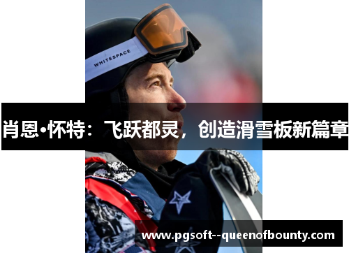 肖恩·怀特:飞跃都灵,创造滑雪板新篇章 肖恩·怀特:飞跃都灵,创造滑雪板新篇章