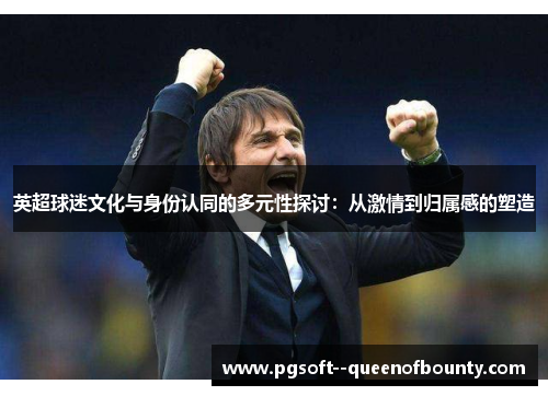 英超球迷文化与身份认同的多元性探讨：从激情到归属感的塑造