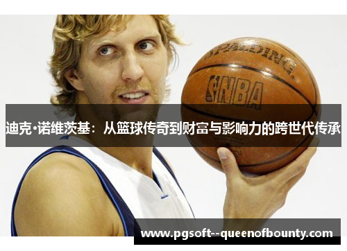 迪克·诺维茨基：从篮球传奇到财富与影响力的跨世代传承