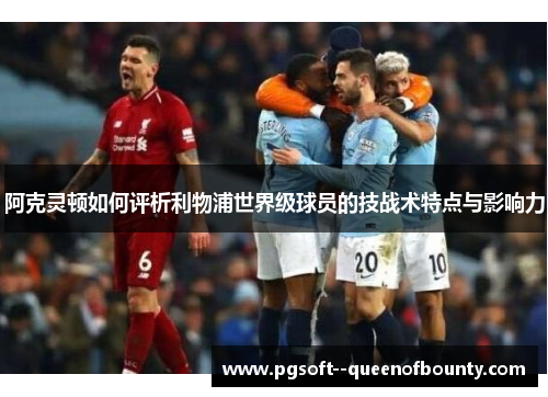 阿克灵顿如何评析利物浦世界级球员的技战术特点与影响力