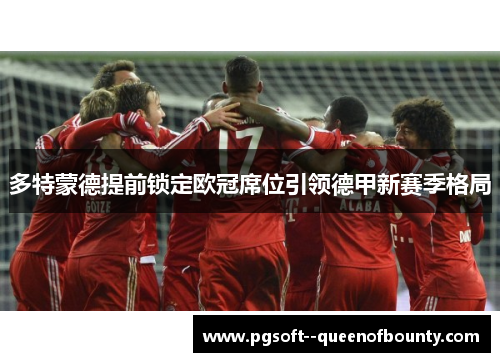 多特蒙德提前锁定欧冠席位引领德甲新赛季格局