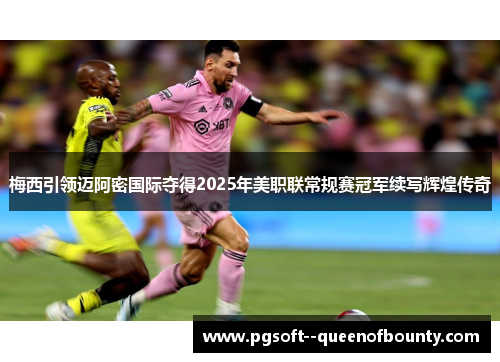 梅西引领迈阿密国际夺得2025年美职联常规赛冠军续写辉煌传奇 梅西引领迈阿密国际夺得2025年美职联常规赛冠军续写辉煌传奇