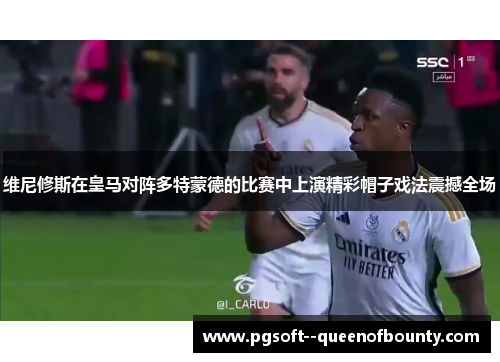 维尼修斯在皇马对阵多特蒙德的比赛中上演精彩帽子戏法震撼全场 维尼修斯在皇马对阵多特蒙德的比赛中上演精彩帽子戏法震撼全场
