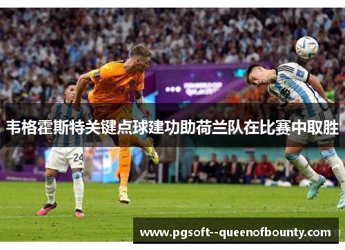 韦格霍斯特关键点球建功助荷兰队在比赛中取胜