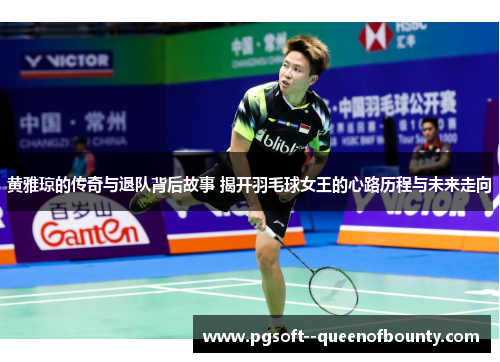 黄雅琼的传奇与退队背后故事 揭开羽毛球女王的心路历程与未来走向