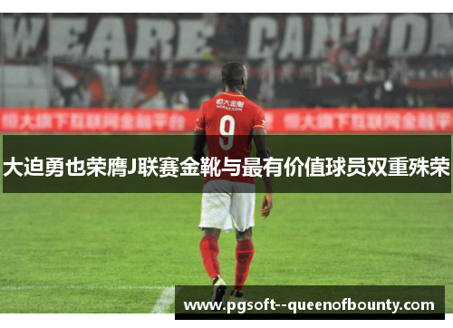 大迫勇也荣膺J联赛金靴与最有价值球员双重殊荣