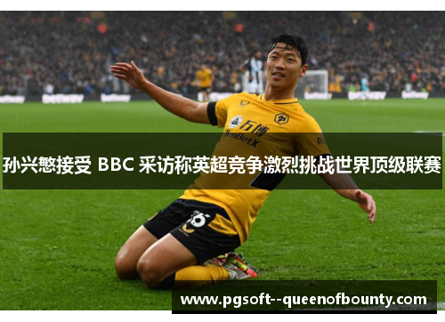 孙兴慜接受 BBC 采访称英超竞争激烈挑战世界顶级联赛 孙兴慜接受 BBC 采访称英超竞争激烈挑战世界顶级联赛