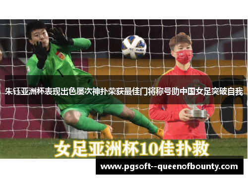朱钰亚洲杯表现出色屡次神扑荣获最佳门将称号助中国女足突破自我